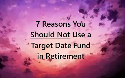 7 Reasons You Should Not Use a Target Date Fund in Retirement