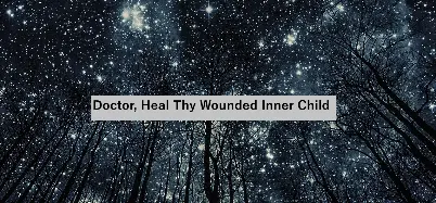 Doctor, Heal Thy Wounded Inner Child